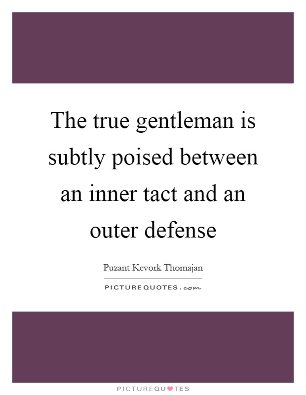 The true gentleman is subtly poised between an inner tact and an outer defense Picture Quote #1