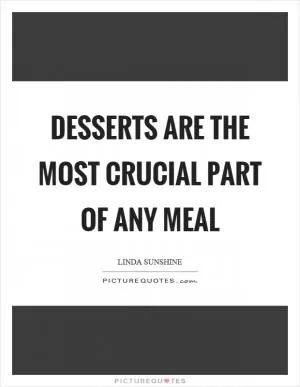 Desserts are the most crucial part of any meal Picture Quote #1