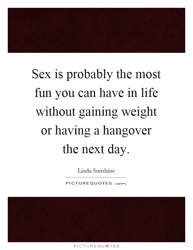 Sex is probably the most fun you can have in life without gaining weight or having a hangover the next day Picture Quote #1
