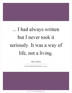 ... I had always written but I never took it seriously. It was a way of life, not a living Picture Quote #1