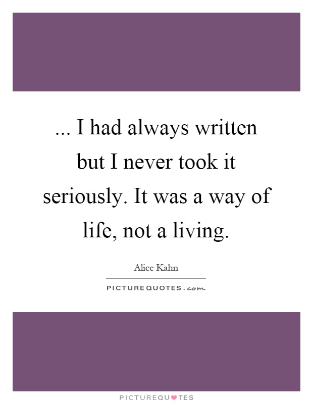 ... I had always written but I never took it seriously. It was a way of life, not a living Picture Quote #1