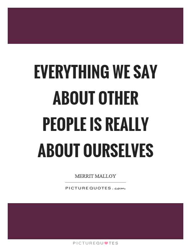 Everything we say about other people is really about ourselves Picture Quote #1