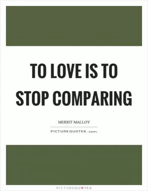 To love is to stop comparing Picture Quote #1
