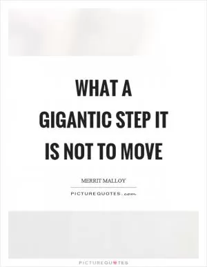 What a gigantic step it is not to move Picture Quote #1