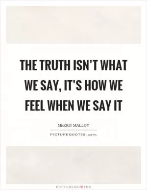 The truth isn’t what we say, it’s how we feel when we say it Picture Quote #1