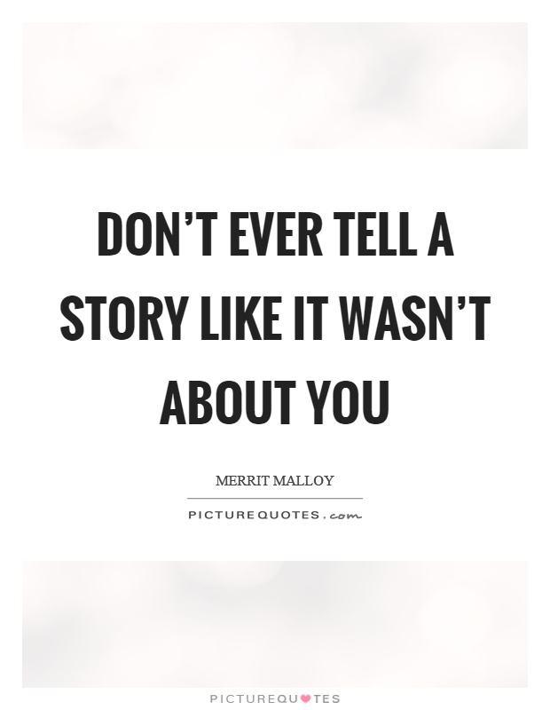 Don't ever tell a story like it wasn't about you Picture Quote #1