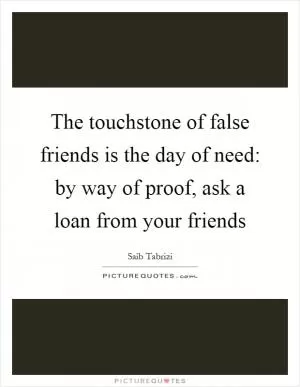 The touchstone of false friends is the day of need: by way of proof, ask a loan from your friends Picture Quote #1