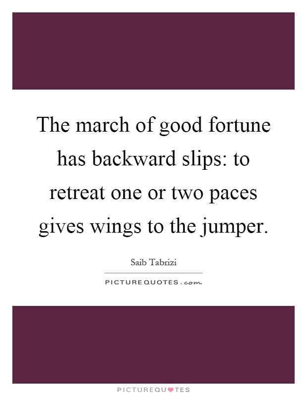 The march of good fortune has backward slips: to retreat one or two paces gives wings to the jumper Picture Quote #1