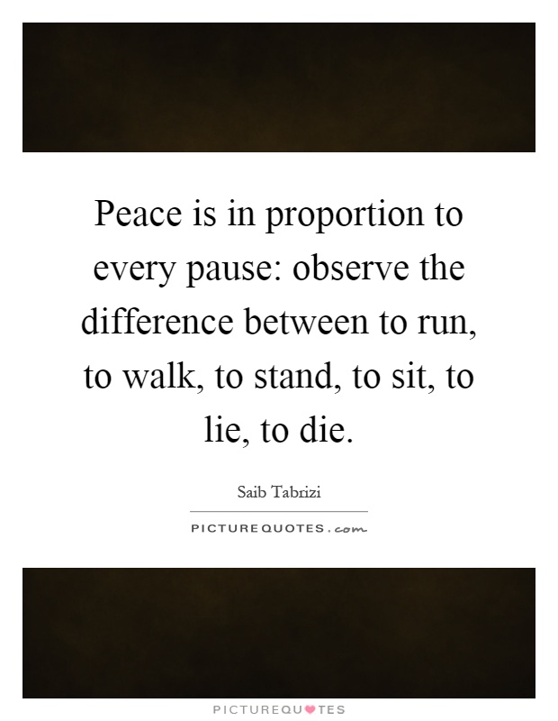 Peace is in proportion to every pause: observe the difference between to run, to walk, to stand, to sit, to lie, to die Picture Quote #1