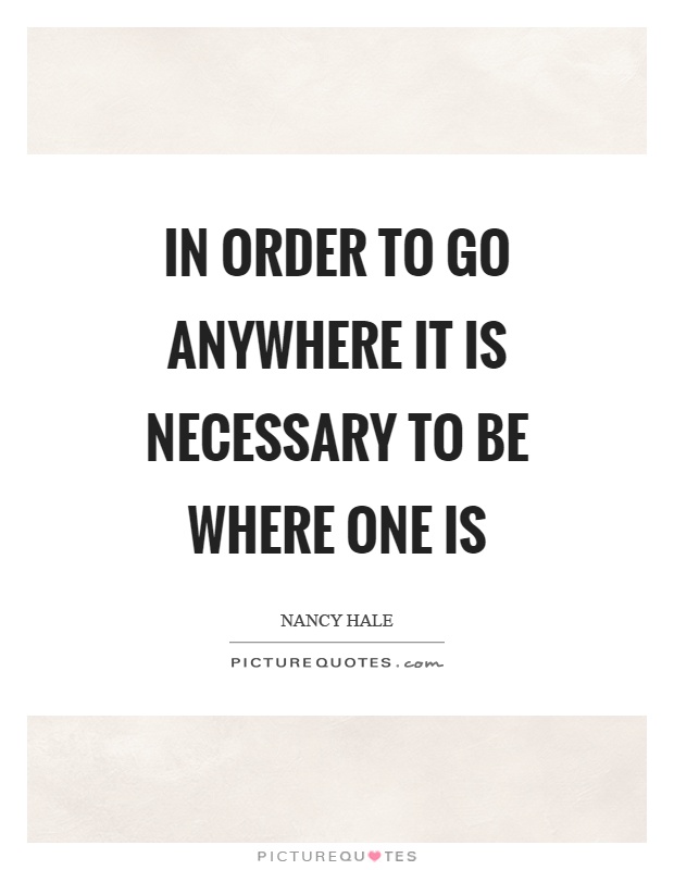 In order to go anywhere it is necessary to be where one is Picture Quote #1