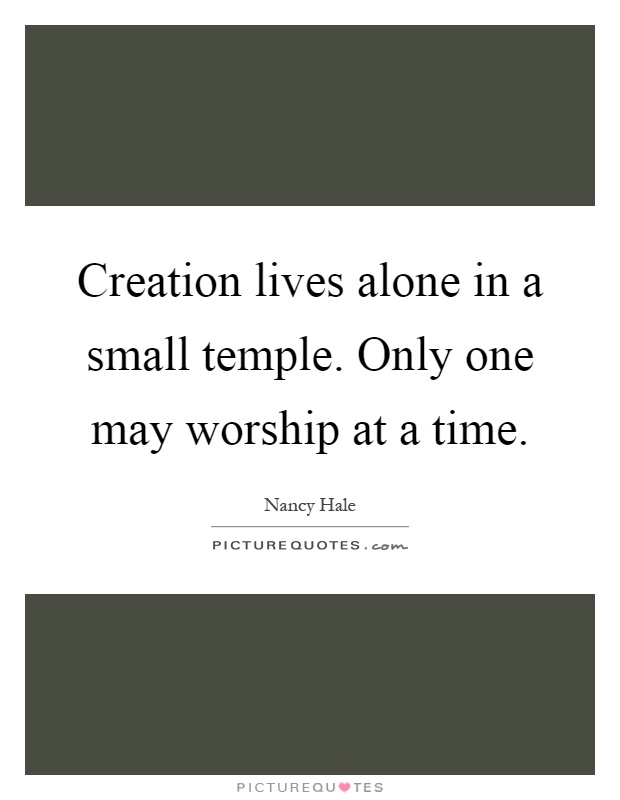 Creation lives alone in a small temple. Only one may worship at a time Picture Quote #1