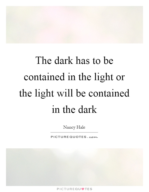 The dark has to be contained in the light or the light will be contained in the dark Picture Quote #1