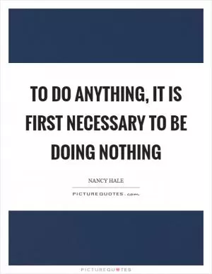 To do anything, it is first necessary to be doing nothing Picture Quote #1