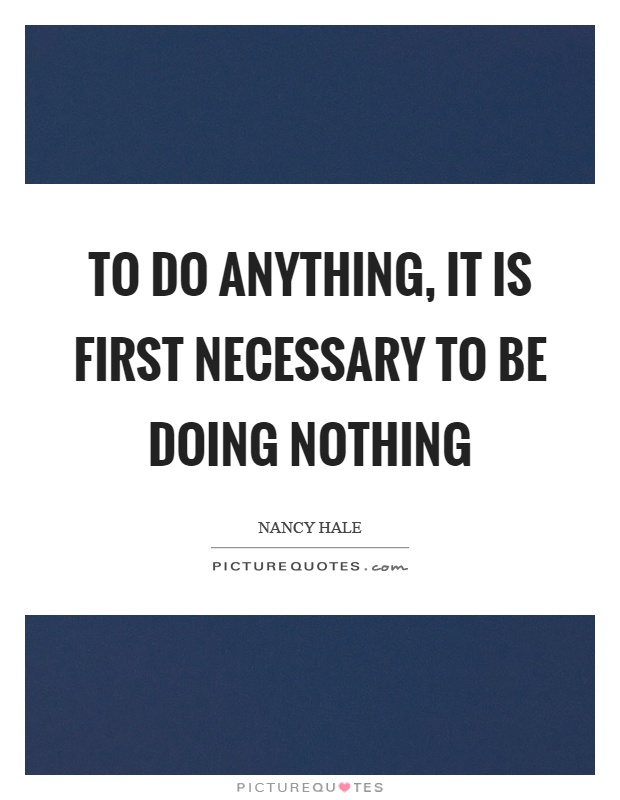 To do anything, it is first necessary to be doing nothing Picture Quote #1