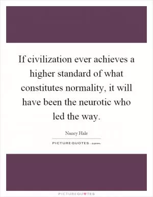 If civilization ever achieves a higher standard of what constitutes normality, it will have been the neurotic who led the way Picture Quote #1