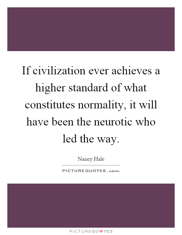 If civilization ever achieves a higher standard of what constitutes normality, it will have been the neurotic who led the way Picture Quote #1