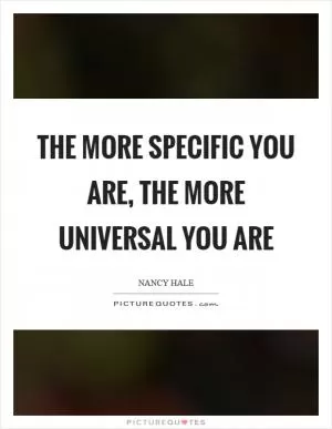 The more specific you are, the more universal you are Picture Quote #1