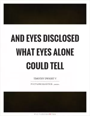 And eyes disclosed what eyes alone could tell Picture Quote #1