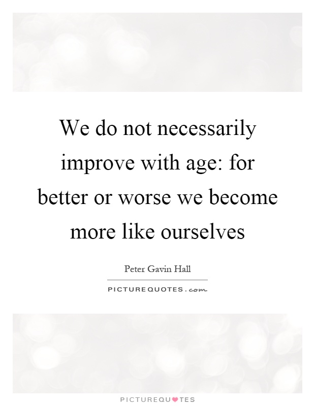 We do not necessarily improve with age: for better or worse we become more like ourselves Picture Quote #1