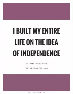 I built my entire life on the idea of independence Picture Quote #1