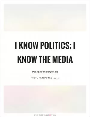 I know politics; I know the media Picture Quote #1