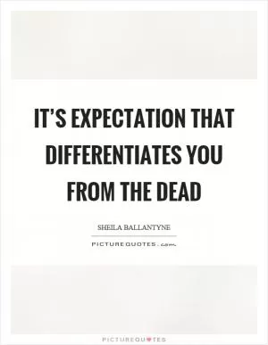 It’s expectation that differentiates you from the dead Picture Quote #1