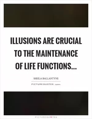 Illusions are crucial to the maintenance of life functions Picture Quote #1