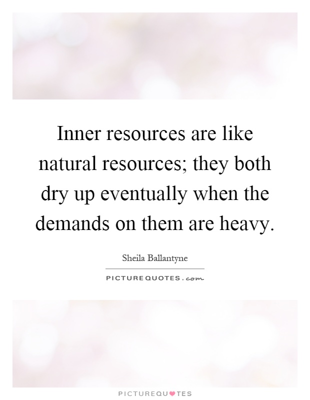 Inner resources are like natural resources; they both dry up eventually when the demands on them are heavy Picture Quote #1
