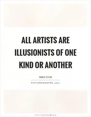 All artists are illusionists of one kind or another Picture Quote #1