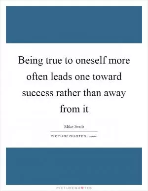 Being true to oneself more often leads one toward success rather than away from it Picture Quote #1