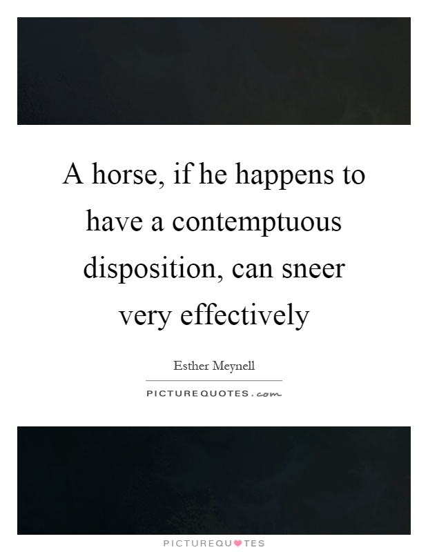A horse, if he happens to have a contemptuous disposition, can sneer very effectively Picture Quote #1