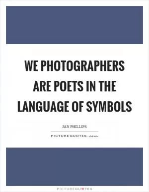 We photographers are poets in the language of symbols Picture Quote #1