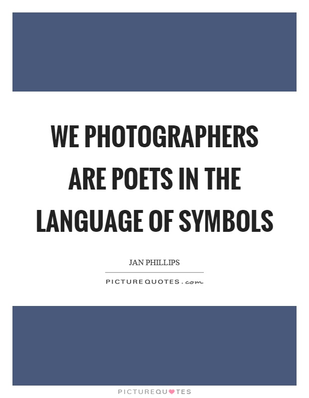 We photographers are poets in the language of symbols Picture Quote #1