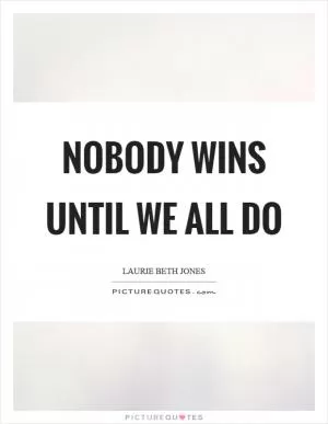 Nobody wins until we all do Picture Quote #1