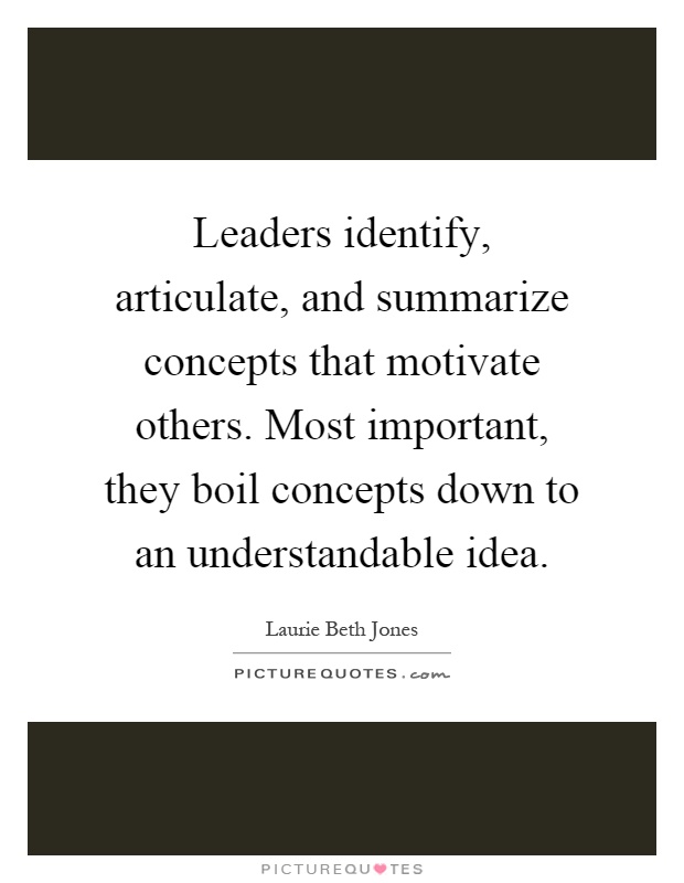Leaders identify, articulate, and summarize concepts that motivate others. Most important, they boil concepts down to an understandable idea Picture Quote #1