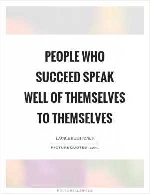 People who succeed speak well of themselves to themselves Picture Quote #1