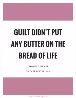 Guilt didn’t put any butter on the bread of life Picture Quote #1