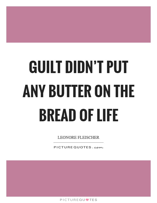 Guilt didn't put any butter on the bread of life Picture Quote #1
