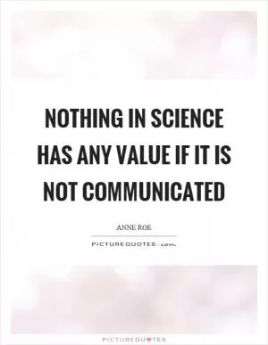 Nothing in science has any value if it is not communicated Picture Quote #1