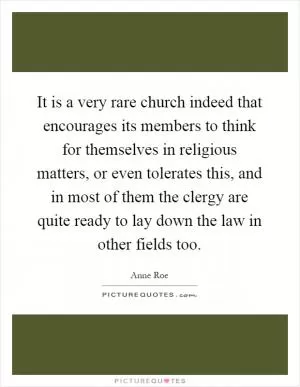 It is a very rare church indeed that encourages its members to think for themselves in religious matters, or even tolerates this, and in most of them the clergy are quite ready to lay down the law in other fields too Picture Quote #1