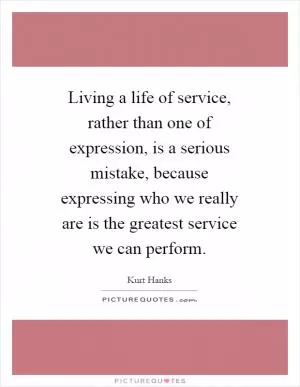 Living a life of service, rather than one of expression, is a serious mistake, because expressing who we really are is the greatest service we can perform Picture Quote #1