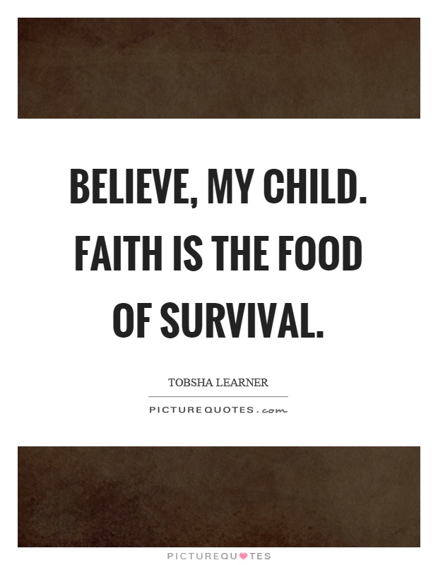 Believe, my child. Faith is the food of survival Picture Quote #1