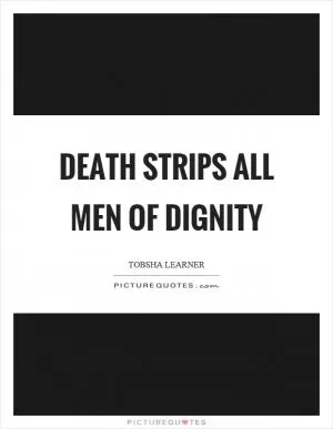 Death strips all men of dignity Picture Quote #1