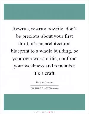 Rewrite, rewrite, rewrite, don’t be precious about your first draft, it’s an architectural blueprint to a whole building, be your own worst critic, confront your weakness and remember it’s a craft Picture Quote #1