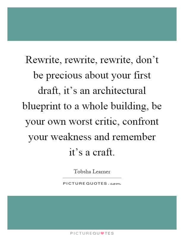 Rewrite, rewrite, rewrite, don't be precious about your first draft, it's an architectural blueprint to a whole building, be your own worst critic, confront your weakness and remember it's a craft Picture Quote #1