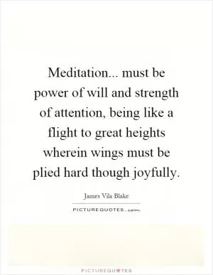 Meditation... must be power of will and strength of attention, being like a flight to great heights wherein wings must be plied hard though joyfully Picture Quote #1