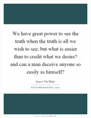 We have great power to see the truth when the truth is all we wish to see; but what is easier than to credit what we desire? and can a man deceive anyone so easily as himself? Picture Quote #1