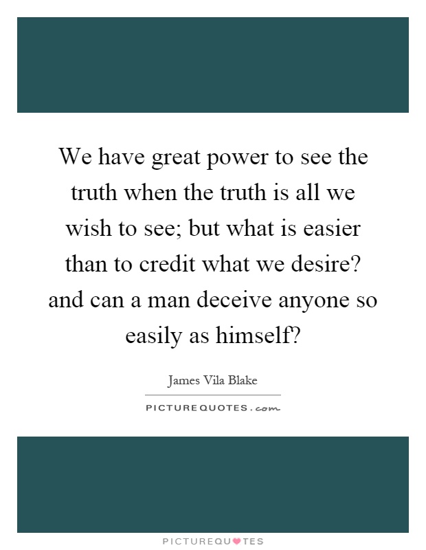 We have great power to see the truth when the truth is all we wish to see; but what is easier than to credit what we desire? and can a man deceive anyone so easily as himself? Picture Quote #1