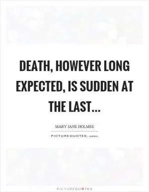 Death, however long expected, is sudden at the last Picture Quote #1