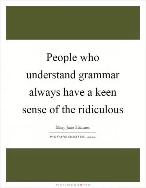 People who understand grammar always have a keen sense of the ridiculous Picture Quote #1